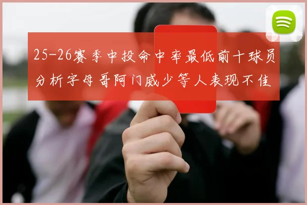 25-26赛季中投命中率最低前十球员分析字母哥阿门威少等人表现不佳