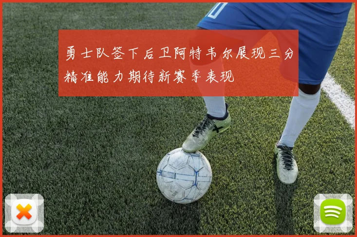 勇士队签下后卫阿特韦尔展现三分精准能力期待新赛季表现