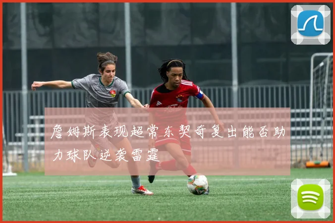 詹姆斯表现超常东契奇复出能否助力球队逆袭雷霆