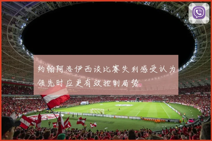 约翰阿洛伊西谈比赛失利感受认为领先时应更有效控制局势