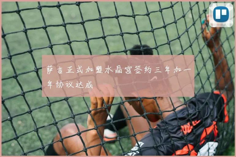 萨吉正式加盟水晶宫签约三年加一年协议达成
