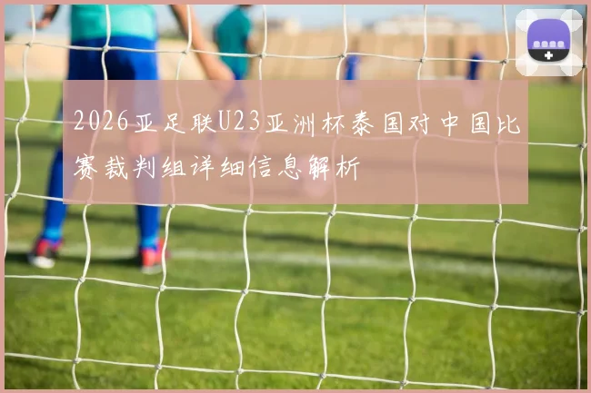 2026亚足联U23亚洲杯泰国对中国比赛裁判组详细信息解析